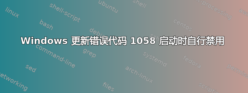 Windows 更新错误代码 1058 启动时自行禁用