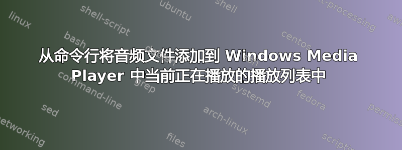 从命令行将音频文件添加到 Windows Media Player 中当前正在播放的播放列表中