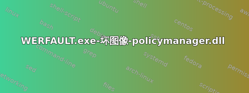 WERFAULT.exe-坏图像-policymanager.dll