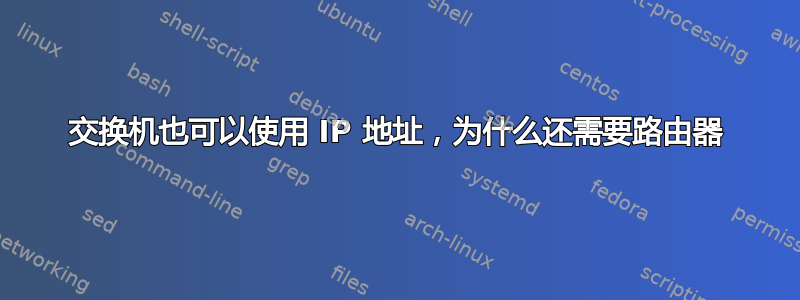 交换机也可以使用 IP 地址，为什么还需要路由器