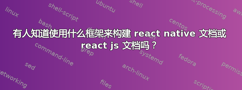 有人知道使用什么框架来构建 react native 文档或 react js 文档吗？