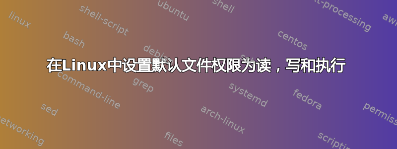 在Linux中设置默认文件权限为读，写和执行