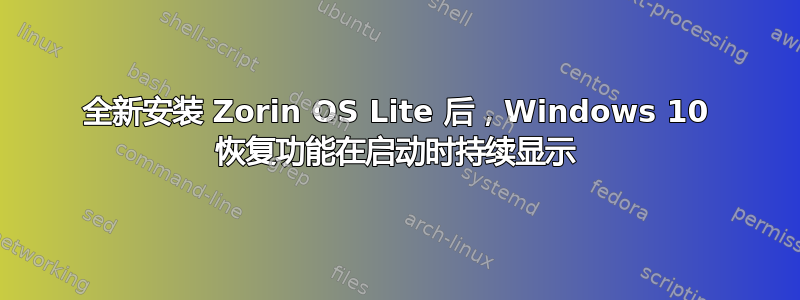 全新安装 Zorin OS Lite 后，Windows 10 恢复功能在启动时持续显示