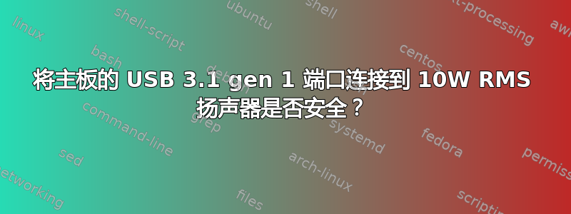 将主板的 USB 3.1 gen 1 端口连接到 10W RMS 扬声器是否安全？