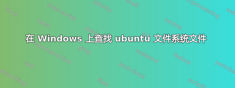 在 Windows 上查找 ubuntu 文件系统文件