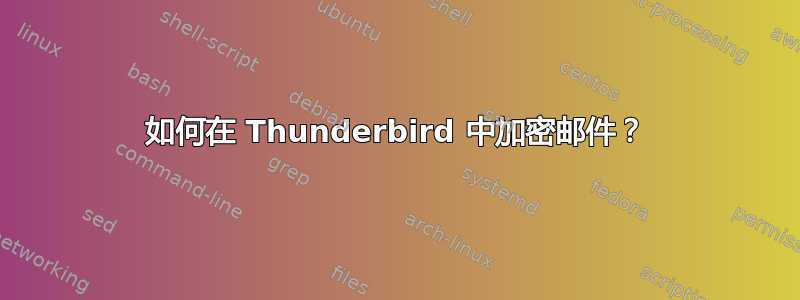 如何在 Thunderbird 中加密邮件？