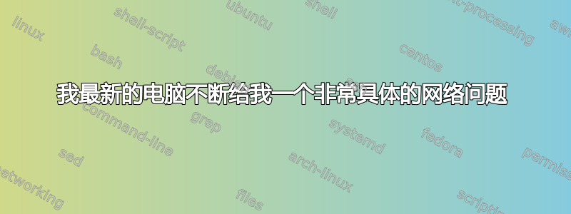 我最新的电脑不断给我一个非常具体的网络问题