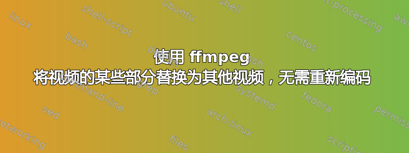 使用 ffmpeg 将视频的某些部分替换为其他视频，无需重新编码