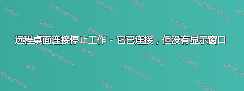 远程桌面连接停止工作 - 它已连接，但没有显示窗口