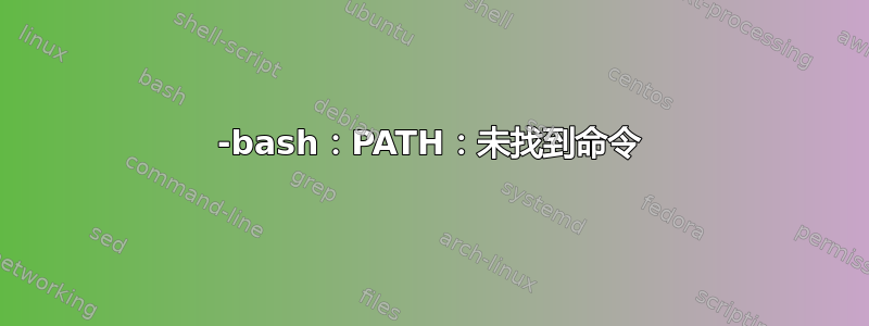 -bash：PATH：未找到命令