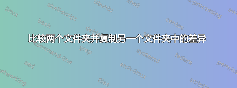 比较两个文件夹并复制另一个文件夹中的差异