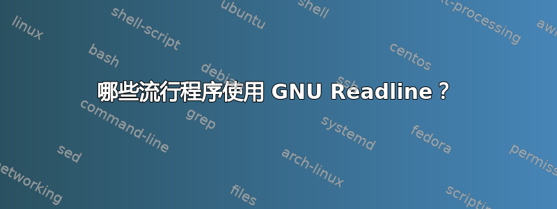 哪些流行程序使用 GNU Readline？