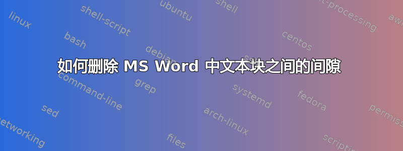 如何删除 MS Word 中文本块之间的间隙