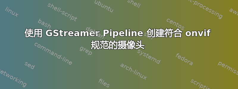 使用 GStreamer Pipeline 创建符合 onvif 规范的摄像头