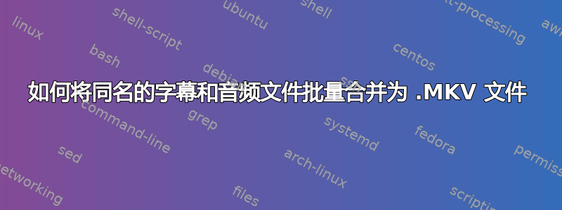 如何将同名的字幕和音频文件批量合并为 .MKV 文件