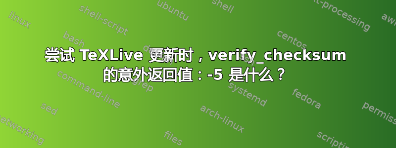 尝试 TeXLive 更新时，verify_checksum 的意外返回值：-5 是什么？