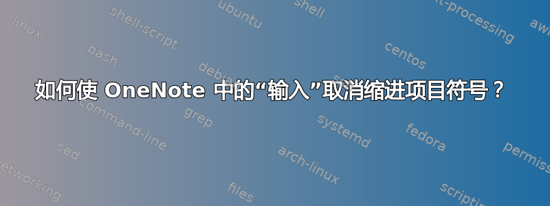 如何使 OneNote 中的“输入”取消缩进项目符号？