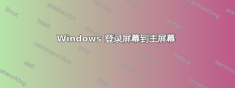 Windows 登录屏幕到主屏幕