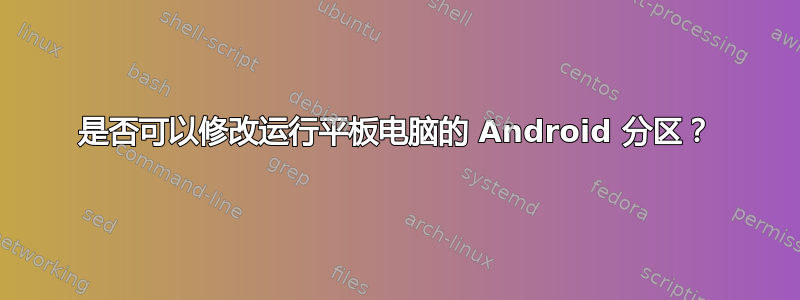 是否可以修改运行平板电脑的 Android 分区？