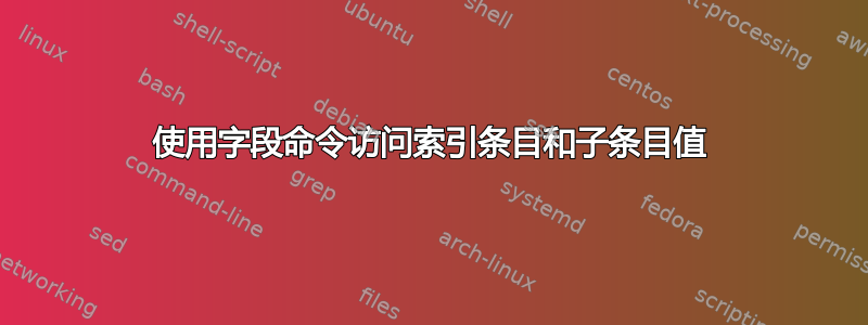 使用字段命令访问索引条目和子条目值