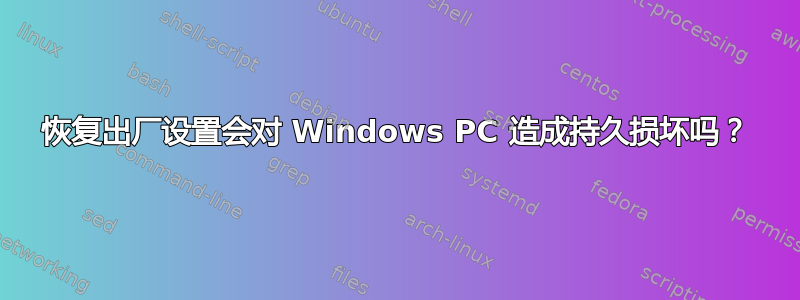 恢复出厂设置会对 Windows PC 造成持久损坏吗？