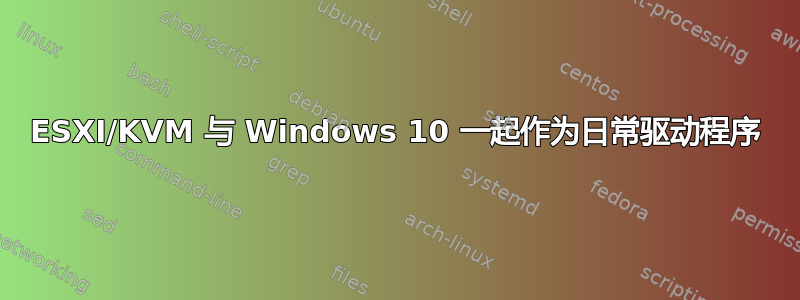 ESXI/KVM 与 Windows 10 一起作为日常驱动程序