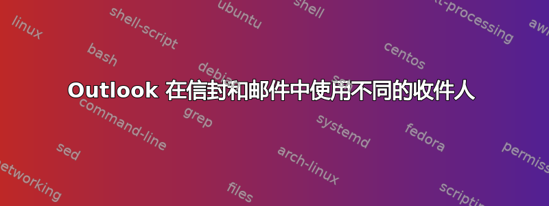 Outlook 在信封和邮件中使用不同的收件人