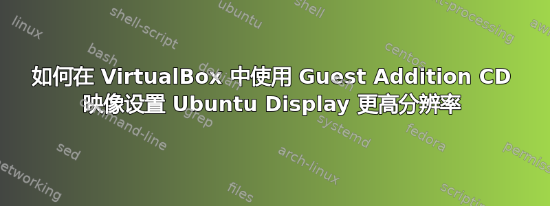 如何在 VirtualBox 中使用 Guest Addition CD 映像设置 Ubuntu Display 更高分辨率