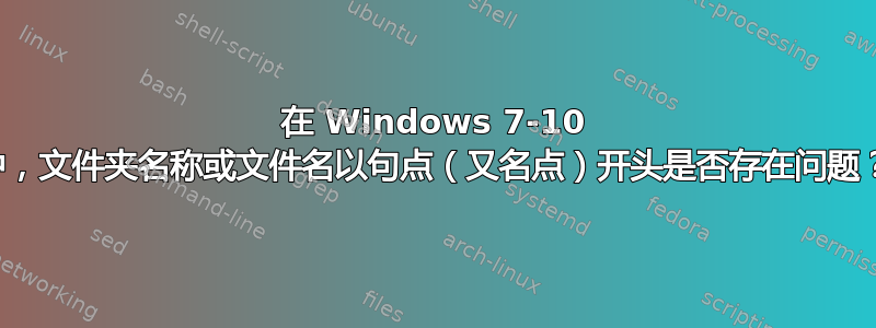 在 Windows 7-10 中，文件夹名称或文件名以句点（又名点）开头是否存在问题？