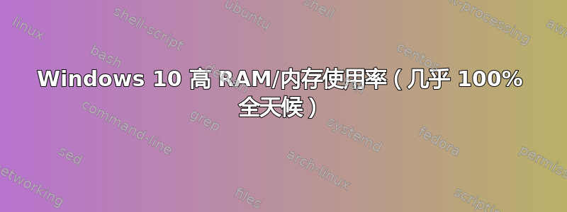 Windows 10 高 RAM/内存使用率（几乎 100% 全天候）