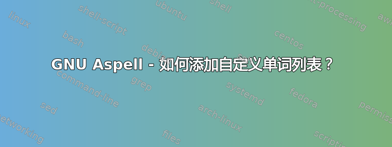 GNU Aspell - 如何添加自定义单词列表？