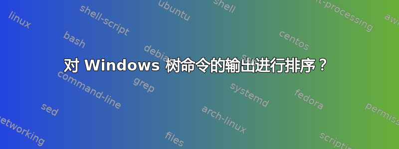 对 Windows 树命令的输出进行排序？