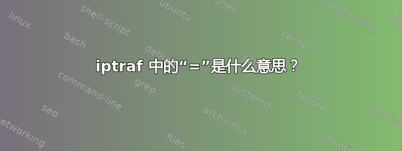 iptraf 中的“=”是什么意思？