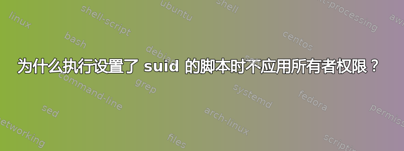 为什么执行设置了 suid 的脚本时不应用所有者权限？