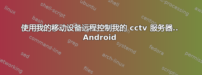 使用我的移动设备远程控制我的 cctv 服务器.. Android