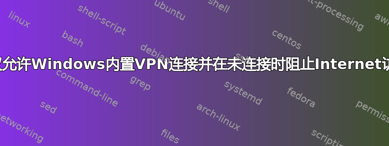 如何仅允许Windows内置VPN连接并在未连接时阻止Internet访问？