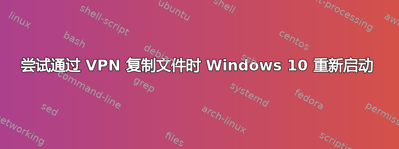 尝试通过 VPN 复制文件时 Windows 10 重新启动