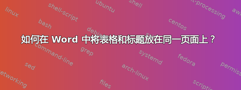 如何在 Word 中将表格和标题放在同一页面上？