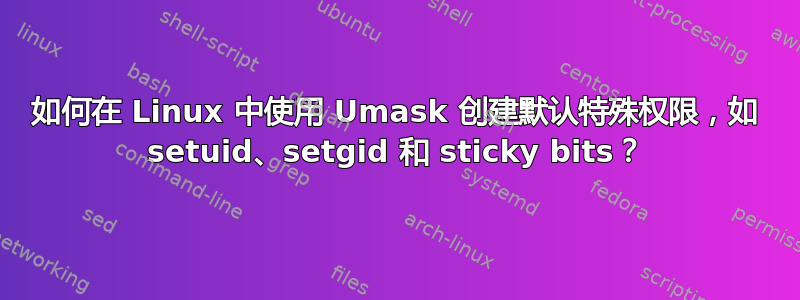 如何在 Linux 中使用 Umask 创建默认特殊权限，如 setuid、setgid 和 sticky bits？