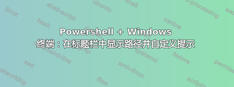 Powershell + Windows 终端：在标题栏中显示路径并自定义提示