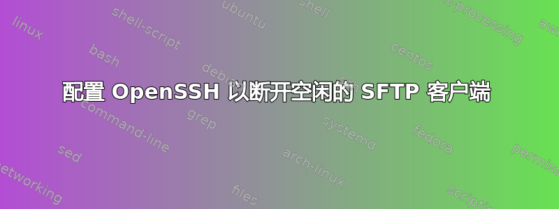 配置 OpenSSH 以断开空闲的 SFTP 客户端