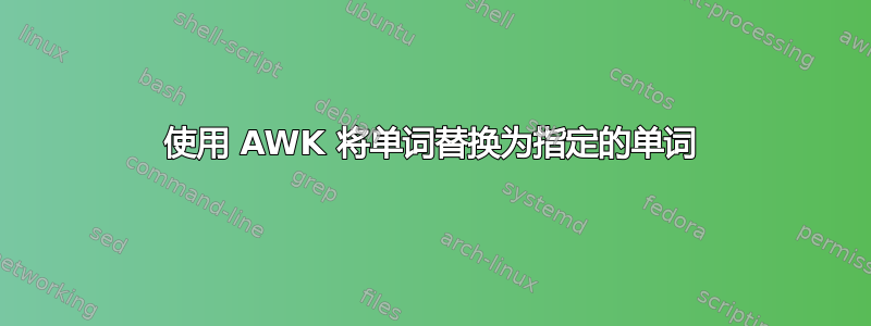 使用 AWK 将单词替换为指定的单词