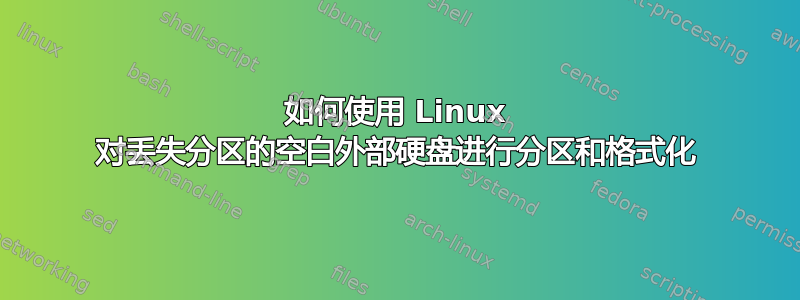 如何使用 Linux 对丢失分区的空白外部硬盘进行分区和格式化