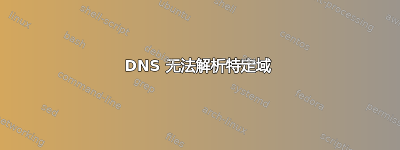 DNS 无法解析特定域