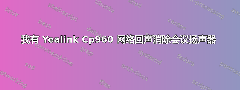 我有 Yealink Cp960 网络回声消除会议扬声器