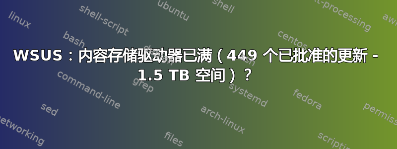 WSUS：内容存储驱动器已满（449 个已批准的更新 - 1.5 TB 空间）？