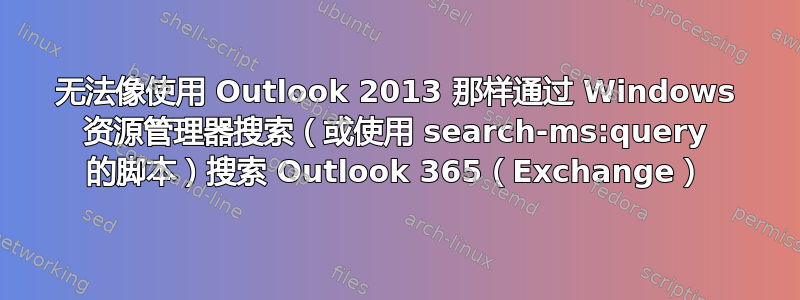 无法像使用 Outlook 2013 那样通过 Windows 资源管理器搜索（或使用 search-ms:query 的脚本）搜索 Outlook 365（Exchange）