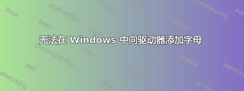 无法在 Windows 中向驱动器添加字母