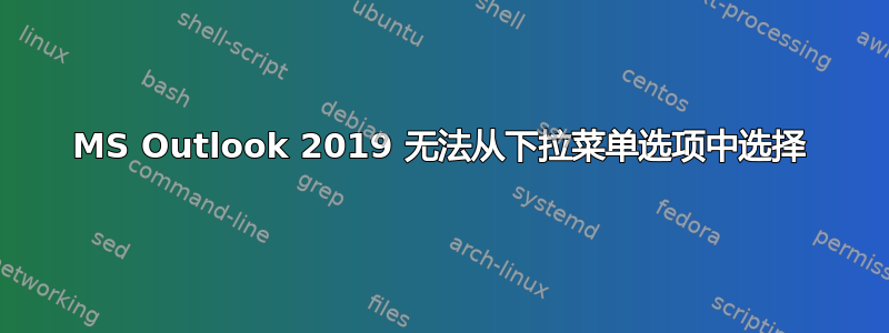 MS Outlook 2019 无法从下拉菜单选项中选择