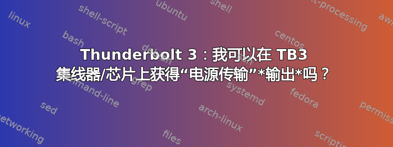 Thunderbolt 3：我可以在 TB3 集线器/芯片上获得“电源传输”*输出*吗？